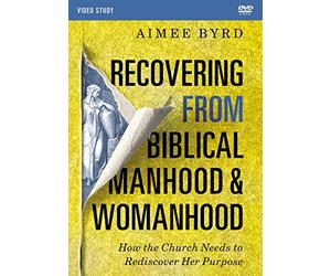 Recovering from Biblical Manhood and Womanhood Video Study: How the Church Needs to Rediscover Her Purpose