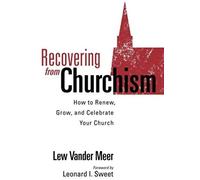 Recovering From Churchism: How To Renew, Grow, And Celebrate Your Church