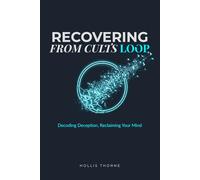 Recovering from Cults Loop: A Step-by-Step Workbook to Decoding Deception, Breaking Dependency, and Reclaiming Your Autonomy
