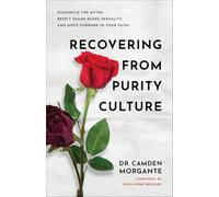 Recovering from Purity Culture: Dismantle the Myths, Reject Shame-based Sexuality, and Move Forward in Your Faith