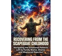 Recovering From the Scapegoat Childhood: Navigating the Emotional Patterns Left by Family Blame, Shame, and Misplaced Rejection