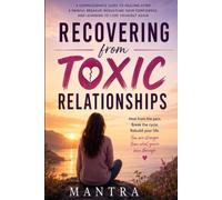 Recovering from Toxic Relationships: A Practical Guide to Healing, Rebuilding Your Confidence, and Creating Healthier Relationships