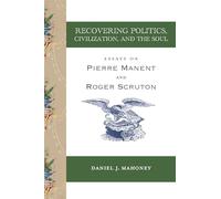 Recovering Politics, Civilization, and the Soul: Essays on Pierre Manent and Roger Scruton