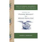 Recovering Politics Civilization and the Soul Essays on Pierre Manent and Roger Scruton by Daniel J. Mahoney Daniel J. Mahoney (Auteur)