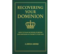 Recovering Your Dominion: How to Walk in Power, Purpose, and Kingdom Authority Every Day