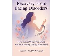 Recovery From Eating Disorders: How To Eat What You Want Without Feeling Guilty or Worried: Life Without Food Restrictions