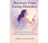 Recovery From Eating Disorders: How To Eat What You Want Without Feeling Guilty or Worried: Life Without Food Restrictions