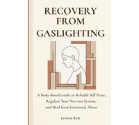 Recovery from Gaslighting: A Body-Based Guide to Rebuild Self-Trust, Regulate Your Nervous System, and Heal from Emotional Abuse
