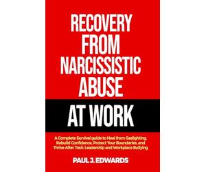 RECOVERY FROM NARCISSISTIC ABUSE AT WORK: A Complete Survival guide to Heal from Gaslighting, Rebuild Confidence, Protect Your Boundaries, and Thrive After Toxic Leadership and Workplace Bullying