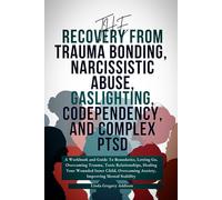 Recovery From Trauma Bonding, Narcissistic Abuse, Gaslighting, Codependency, and Complex PTSD: A Workbook and Guide To Boundaries, Letting Go, Overcoming Trauma, Toxic Relationships