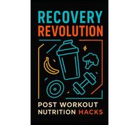 Recovery Revolution: Post Workout Nutrition Hacks: Elite Recovery Nutrition Strategies for Muscle Growth, Fat Loss, and High-Performance Longevity