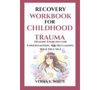 RECOVERY WORKBOOK FOR CHILDHOOD TRAUMA: Healing Exercises for Understanding and Reclaiming Your True Self