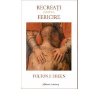 Recreati pentru fericire - Fulton J. Sheen, Editie in limba romana