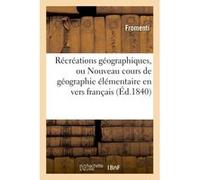 Récréations géographiques, ou Nouveau cours de géographie élémentaire en vers français Fromenti (Auteur)