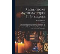 Recreations Mathematiques Et Physiques: Qui Contiennent Plusieurs Problêmes D'arithmetique, De Geométrie, De Mufique, D'optique, De Gnomonique, De ... Avec Un Traité Des Horloges Élémentaires