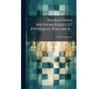 Recreations Mathematiques Et Physiques, Volume 4...