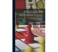 Récréations Mathématiques; Volume 1