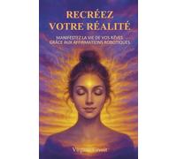 RECRÉEZ VOTRE RÉALITÉ: Manifestez la vie de vos rêves grâce aux affirmations robotiques