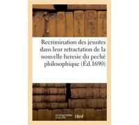Recrimination des jesuites dans leur retractation de la nouvelle heresie du peché philosophique Convaincue de calomnie par la Nouvelle declaration des disciples de S. Augustin - Antoine Arnauld - Hach