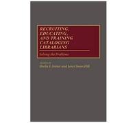 Recruiting, Educating, And Training Cataloging Librarians