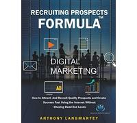 Recruiting Prospects Formula: How To Attract, And Recruit Quality Prospects And Create Success Fast Using The Internet Without Chasing Dead-End Leads