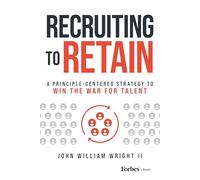 Recruiting to Retain: A Principle-Centered Strategy to Win the War for Talent