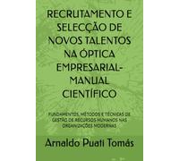 RECRUTAMENTO E SELECÇÃO DE NOVOS TALENTOS NA ÓPTICA EMPRESARIAL-MANUAL CIENTÍFICO: FUNDAMENTOS, MÉTODOS E TÉCNICAS DE GESTÃO DE RECURSOS HUMANOS NAS ORGANIZAÇÕES MODERNAS
