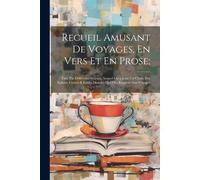 Recueil Amusant De Voyages, En Vers Et En Prose;: Faits Par Différents Auteurs, Auquel On A Joint Un Choix Des Epîtres, Contes & Fables Morales Qui On