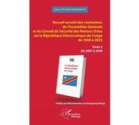 Recueil annoté des résolutions de l’Assemblée Générale et du Conseil de Sécurité des Nations Unies sur la République Démocratique du Congo de 1960 à 2023 Tome 2 De 2007 à 2018 - Julien Paluku Kahongya