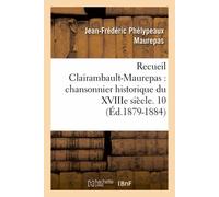 Recueil Clairambault-Maurepas: Chansonnier Historique Du Xviiie Siècle. 10 (Éd.1879-1884)