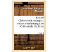 Recueil Clairambault-Maurepas : Chansonnier Historique Du Xviiie Siècle Partie 4