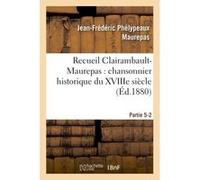 Recueil Clairambault-Maurepas : chansonnier historique du XVIIIe siècle Partie 5-2 Jean-Frédéric Phélypeaux Maurepas (Auteur)