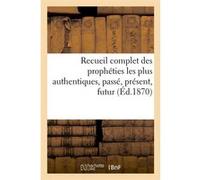 Recueil complet des prophéties les plus authentiques, passé, présent, futur (Éd.1870) Collectif (Auteur)