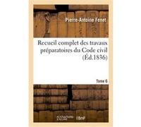 Recueil complet des travaux préparatoires du Code civil. Tome 6 Pierre-Antoine Fenet (Auteur)