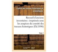 Recueil D'anciens Inventaires : Imprimés Sous Les Auspices Du Comité Des Travaux Tome 1