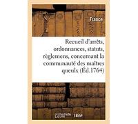 Recueil D'arrêts, Ordonnances, Statuts Et Règlemens, Concernant La Communauté Des Maîtres Queulx