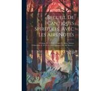 Recueil De Cantiques Spirituels, Avec Les Airs Notés: A L'usage Des Petits Séminaires Et Autres Maisons D'éducation. A. M. D. G. [480 Cantiques. 400 A