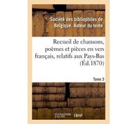 Recueil De Chansons, Poèmes Et Pièces En Vers Français, Relatifs Aux Pays-Bas - Tome 3