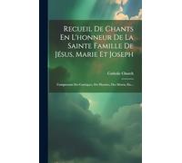 Recueil De Chants En L'honneur De La Sainte Famille De Jésus, Marie Et Joseph: Comprenant Des Cantiques, Des Hymnes, Des Motets, Etc...