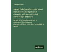Recueil de la Commission des arts et monuments historiques de la Charente-Inférieure et Société d'archéologie de Saintes: Recueil de la Commission des ... et Société d'archéologie de Saintes