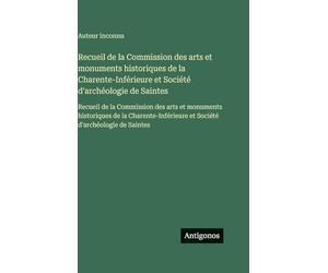 Recueil de la Commission des arts et monuments historiques de la Charente-Inférieure et Société d'archéologie de Saintes: Recueil de la Commission des ... et Société d'archéologie de Saintes