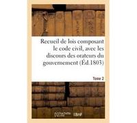 Recueil de lois composant le code civil, avec les discours des orateurs du gouvernement. Tome 2 Adolphe Lanoë (Auteur)