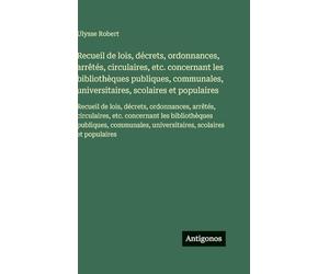 Recueil de lois, décrets, ordonnances, arrêtés, circulaires, etc. concernant les bibliothèques publiques, communales, universitaires, scolaires et ... etc. concernant les bibliothèques pu