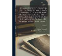 Recueil De Motets Français Des 12e Et 13e Siècles, Publiés D'après Les Manuscrits, Avec Introd., Notes, Variantes Et Glossaires. Suivis D'une Étude Su