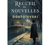 Recueil de nouvelles par Fiodor Dostoïevski: Les Nuits blanches, Le Moujik Marey, Krotkaïa, La Centenaire et L'Arbre de Noël