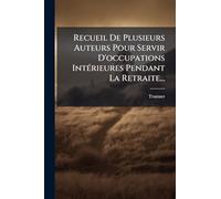 Recueil De Plusieurs Auteurs Pour Servir D'occupations IntÃ(c)rieures Pendant La Retraite...