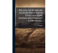 Recueil De Plusieurs Auteurs Pour Servir D'occupations IntÃ(c)rieures Pendant La Retraite...
