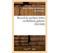 Recueil de quelques lettres ou Relations galantes (Éd.1668) Marie-Catherine-Hortense de Villedieu (Auteur)