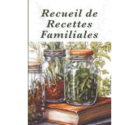 Recueil de Recettes Familiales: Gardez précieusement vos plats et souvenirs familiaux à transmettre