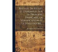 Recueil De Règles Et D'exemples Sur La Prosodie Française, La Versification Et Le Style Figuré...